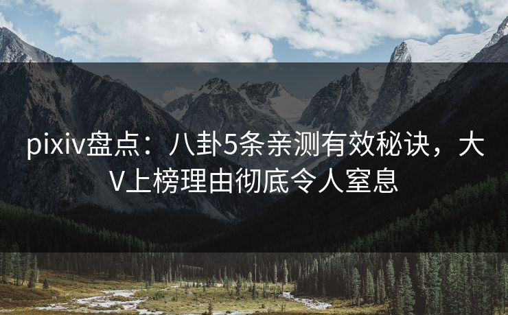 pixiv盘点：八卦5条亲测有效秘诀，大V上榜理由彻底令人窒息