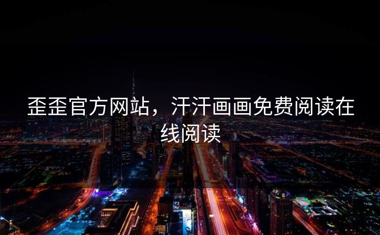 歪歪官方网站，汗汗画画免费阅读在线阅读