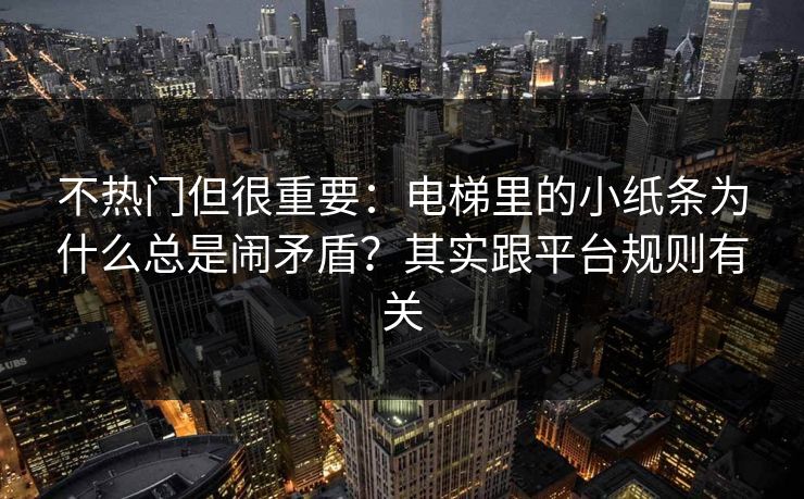 不热门但很重要：电梯里的小纸条为什么总是闹矛盾？其实跟平台规则有关