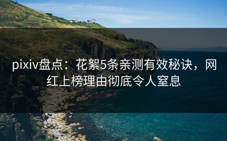 pixiv盘点:花絮5条亲测有效秘诀,网红上榜理由彻底令人窒息 pixiv盘点:花絮5条亲测有效秘诀,网红上榜理由彻底令人窒息