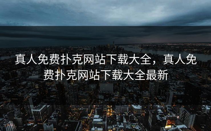 真人免费扑克网站下载大全，真人免费扑克网站下载大全最新