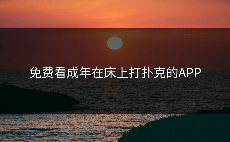 免费看成年在床上打扑克的APP